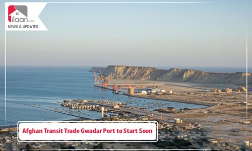 Afghan Transit Trade Gwadar Port to Start Soon 
