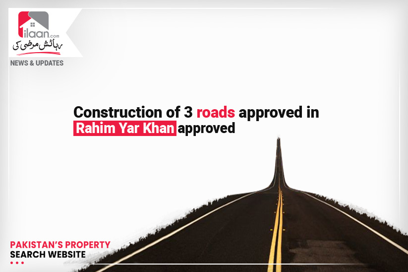 Construction of 3 roads approved in Rahim Yar Khan approved