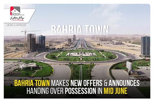 Bahria Town makes new offers & announces handing over possession in mid-June